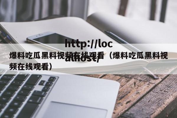 爆料吃瓜黑料视频在线观看（爆料吃瓜黑料视频在线观看）