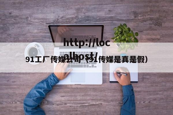 91工厂传媒公司（91传媒是真是假）