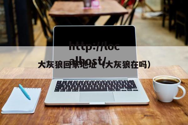 大灰狼回家地址（大灰狼在吗）