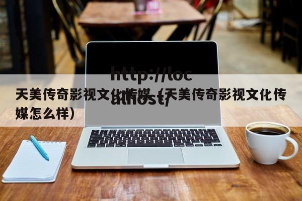 天美传奇影视文化传媒（天美传奇影视文化传媒怎么样）
