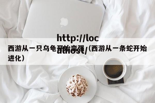 西游从一只乌龟开始变强（西游从一条蛇开始进化）