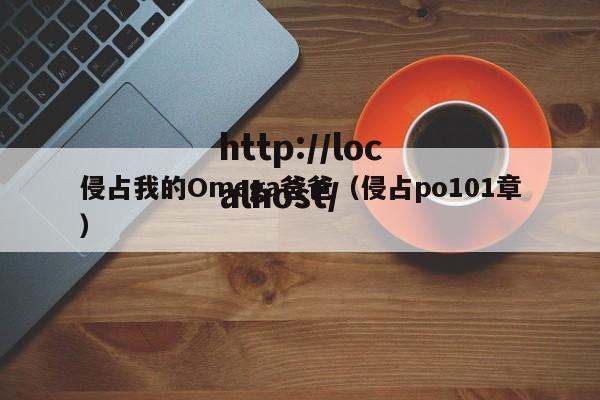 侵占我的Omega爸爸（侵占po101章）