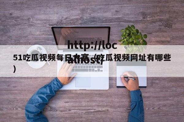 51吃瓜视频每日大赛(吃瓜视频网址有哪些)