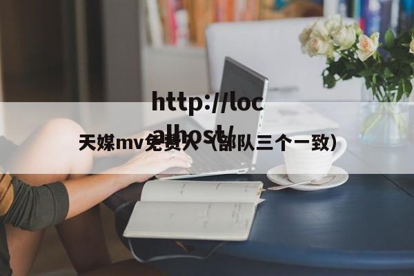 天媒mv免费入(部队三个一致)